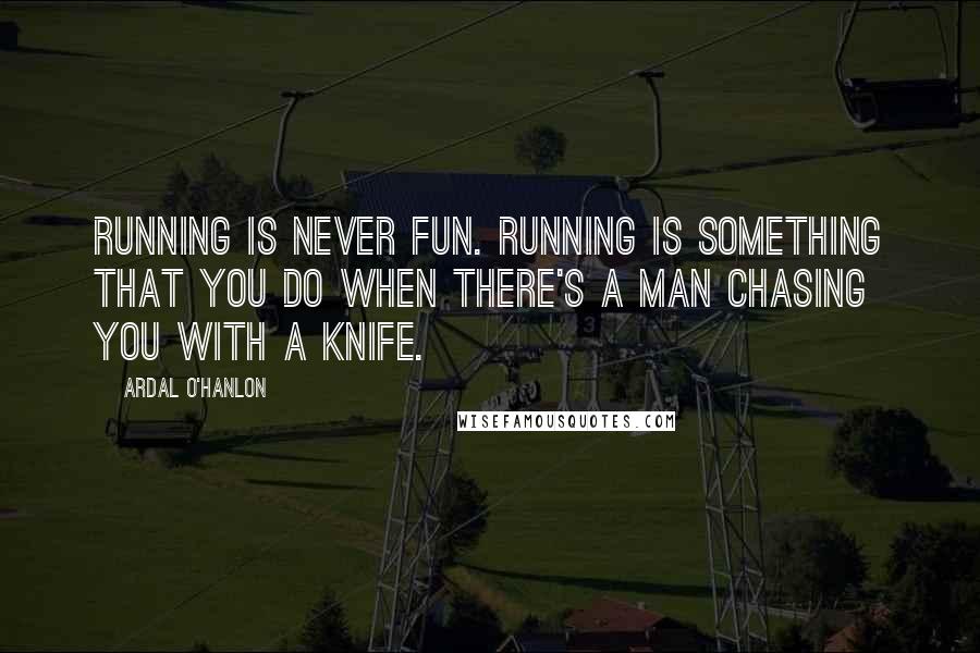 Ardal O'Hanlon Quotes: Running is never fun. Running is something that you do when there's a man chasing you with a knife.