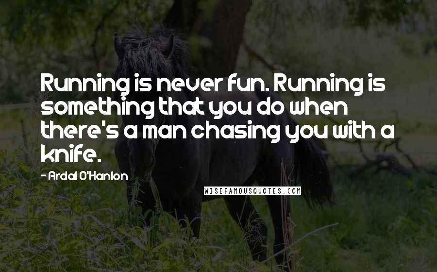 Ardal O'Hanlon Quotes: Running is never fun. Running is something that you do when there's a man chasing you with a knife.