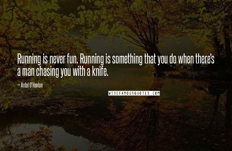 Ardal O'Hanlon Quotes: Running is never fun. Running is something that you do when there's a man chasing you with a knife.