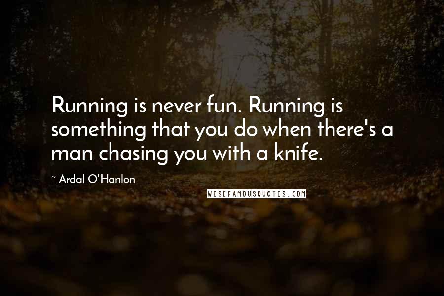 Ardal O'Hanlon Quotes: Running is never fun. Running is something that you do when there's a man chasing you with a knife.