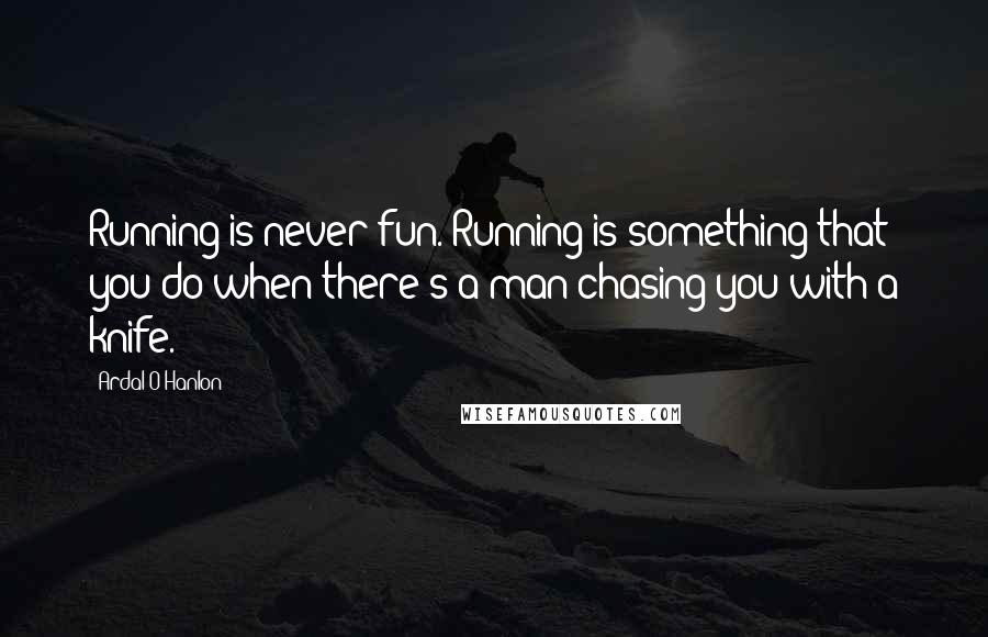 Ardal O'Hanlon Quotes: Running is never fun. Running is something that you do when there's a man chasing you with a knife.