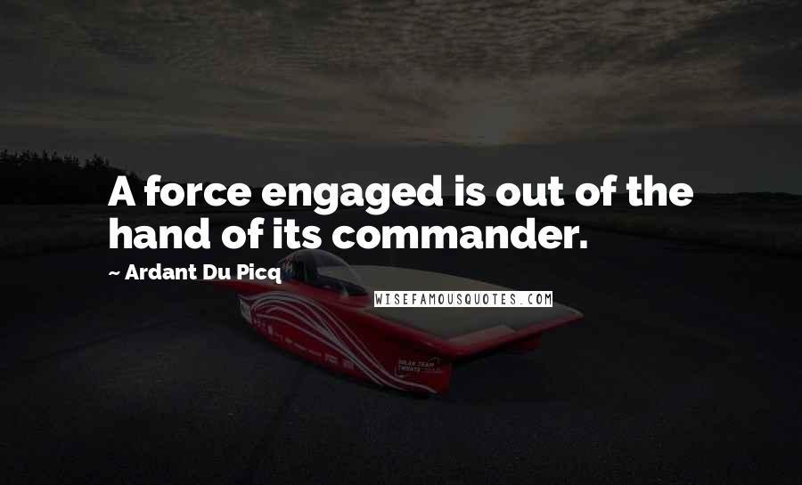 Ardant Du Picq Quotes: A force engaged is out of the hand of its commander.