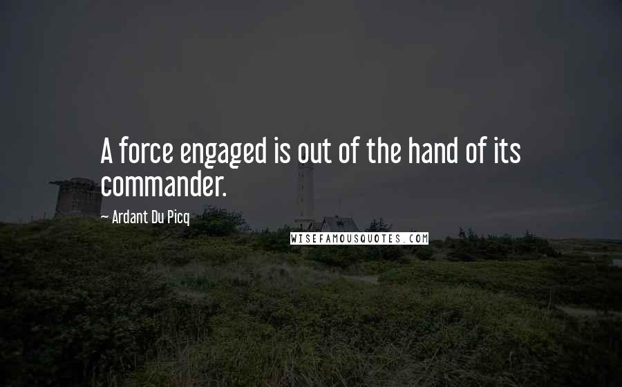 Ardant Du Picq Quotes: A force engaged is out of the hand of its commander.