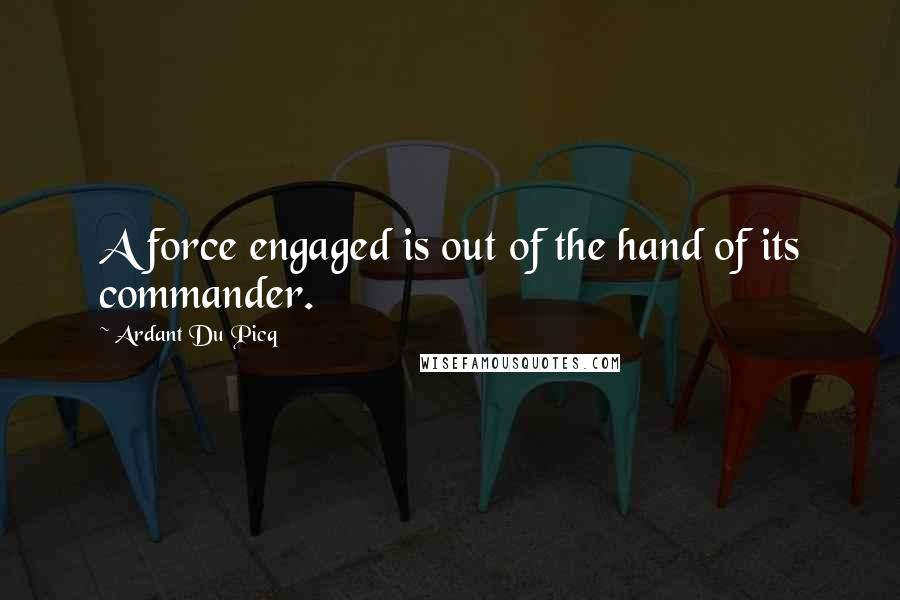 Ardant Du Picq Quotes: A force engaged is out of the hand of its commander.