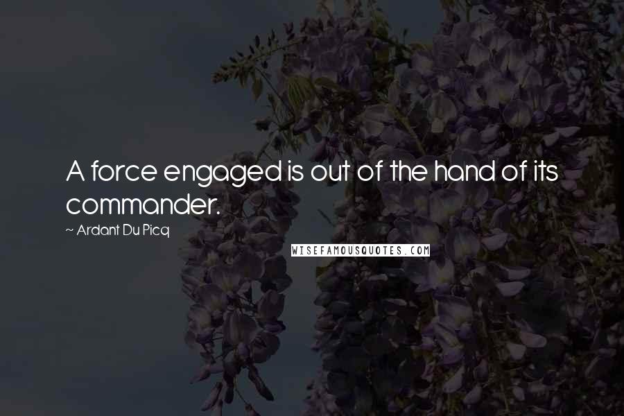 Ardant Du Picq Quotes: A force engaged is out of the hand of its commander.