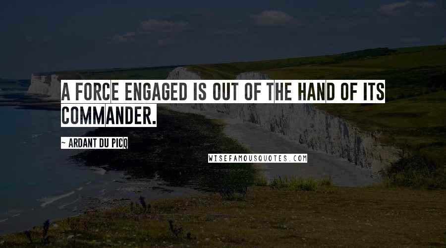 Ardant Du Picq Quotes: A force engaged is out of the hand of its commander.