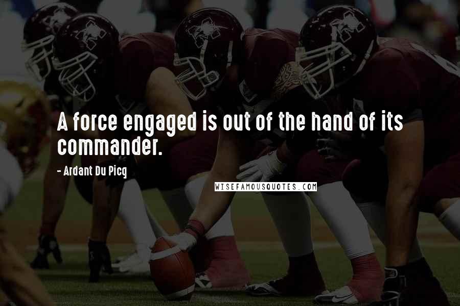 Ardant Du Picq Quotes: A force engaged is out of the hand of its commander.