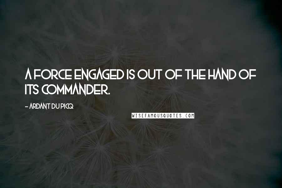 Ardant Du Picq Quotes: A force engaged is out of the hand of its commander.