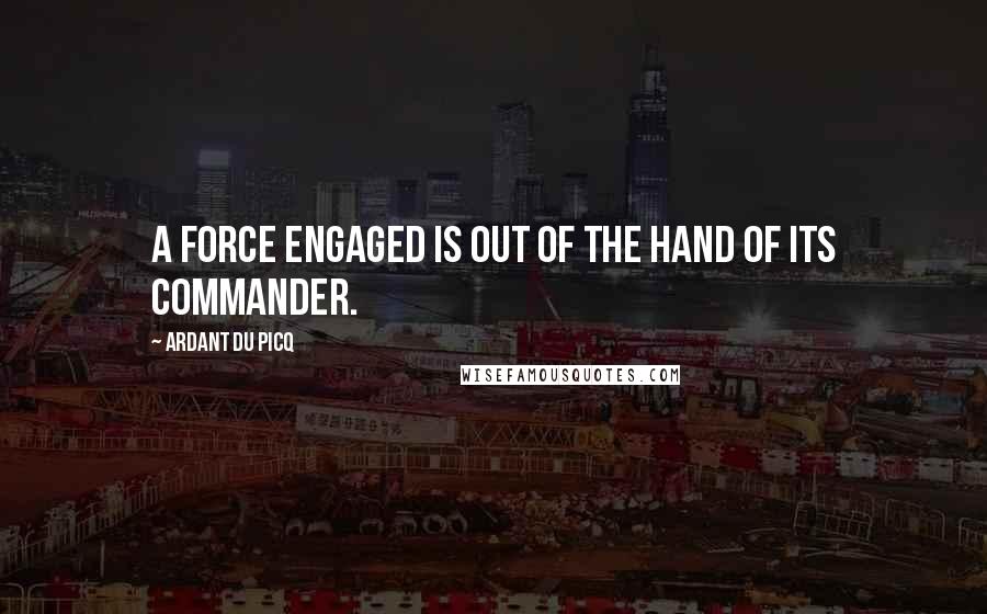 Ardant Du Picq Quotes: A force engaged is out of the hand of its commander.