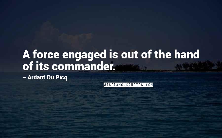 Ardant Du Picq Quotes: A force engaged is out of the hand of its commander.