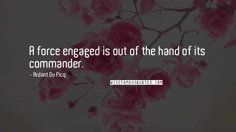 Ardant Du Picq Quotes: A force engaged is out of the hand of its commander.