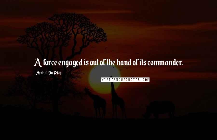 Ardant Du Picq Quotes: A force engaged is out of the hand of its commander.