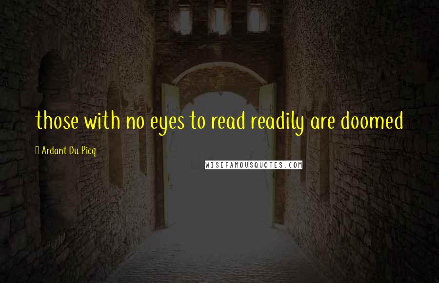 Ardant Du Picq Quotes: those with no eyes to read readily are doomed