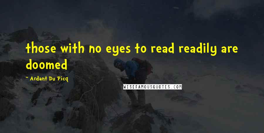 Ardant Du Picq Quotes: those with no eyes to read readily are doomed