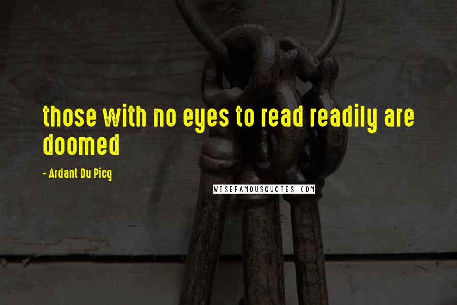 Ardant Du Picq Quotes: those with no eyes to read readily are doomed