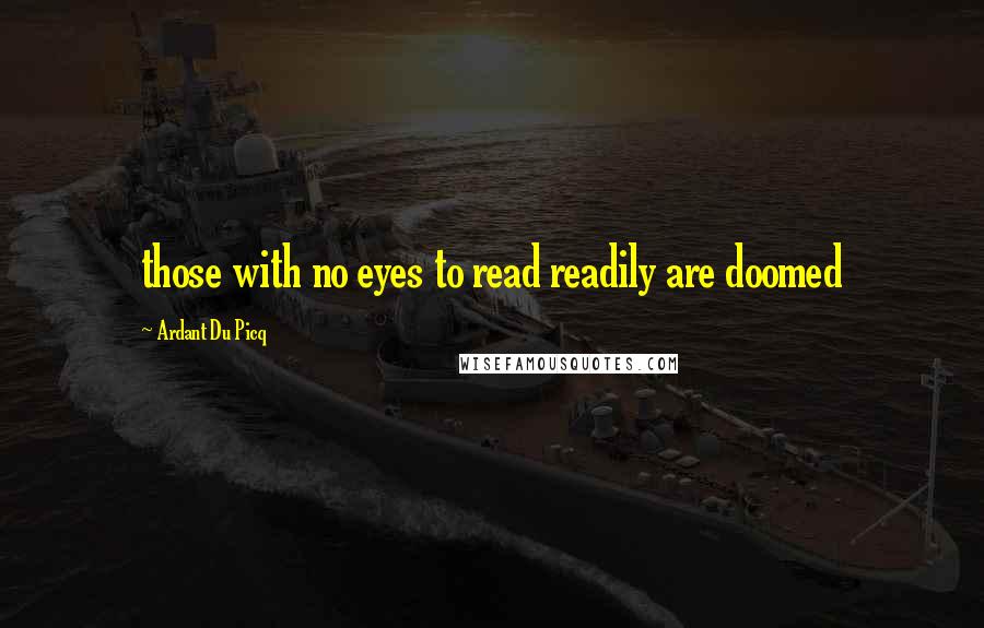 Ardant Du Picq Quotes: those with no eyes to read readily are doomed