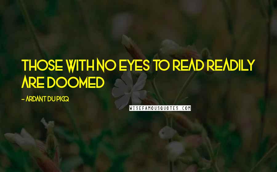 Ardant Du Picq Quotes: those with no eyes to read readily are doomed