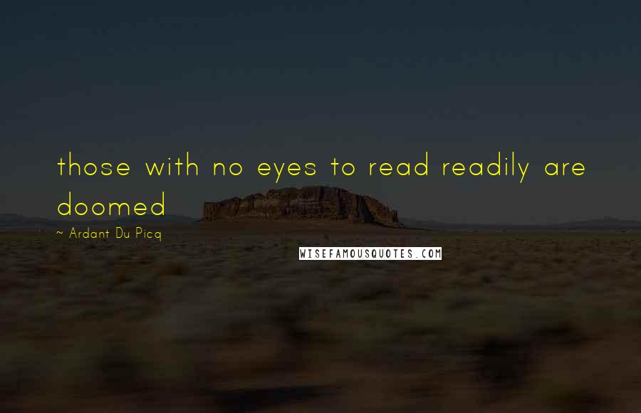 Ardant Du Picq Quotes: those with no eyes to read readily are doomed