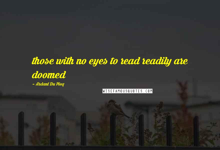 Ardant Du Picq Quotes: those with no eyes to read readily are doomed