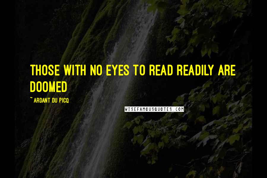 Ardant Du Picq Quotes: those with no eyes to read readily are doomed