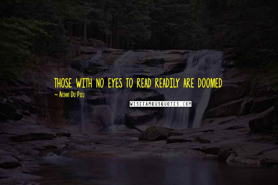 Ardant Du Picq Quotes: those with no eyes to read readily are doomed