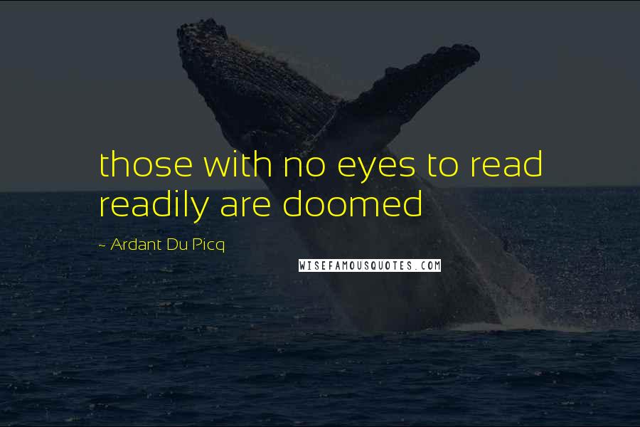 Ardant Du Picq Quotes: those with no eyes to read readily are doomed