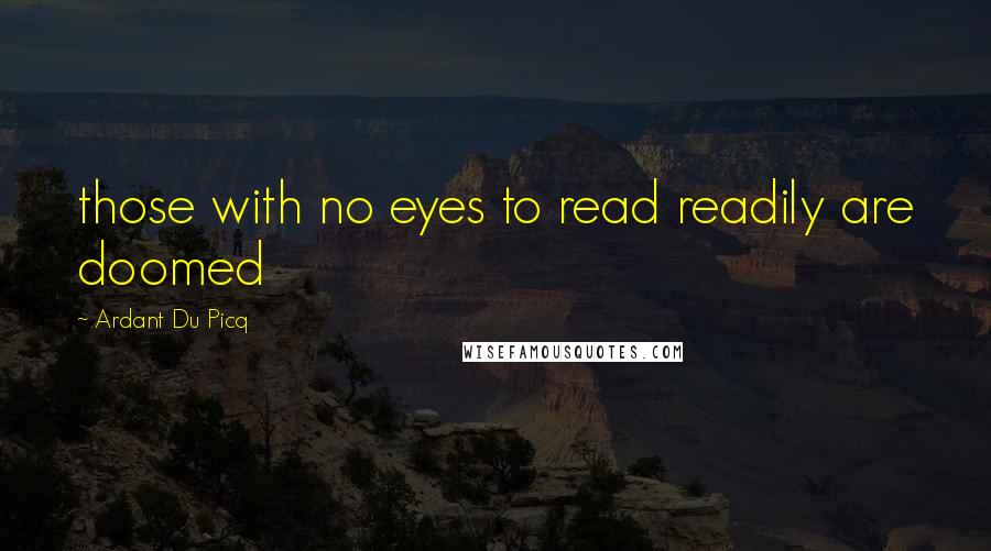 Ardant Du Picq Quotes: those with no eyes to read readily are doomed