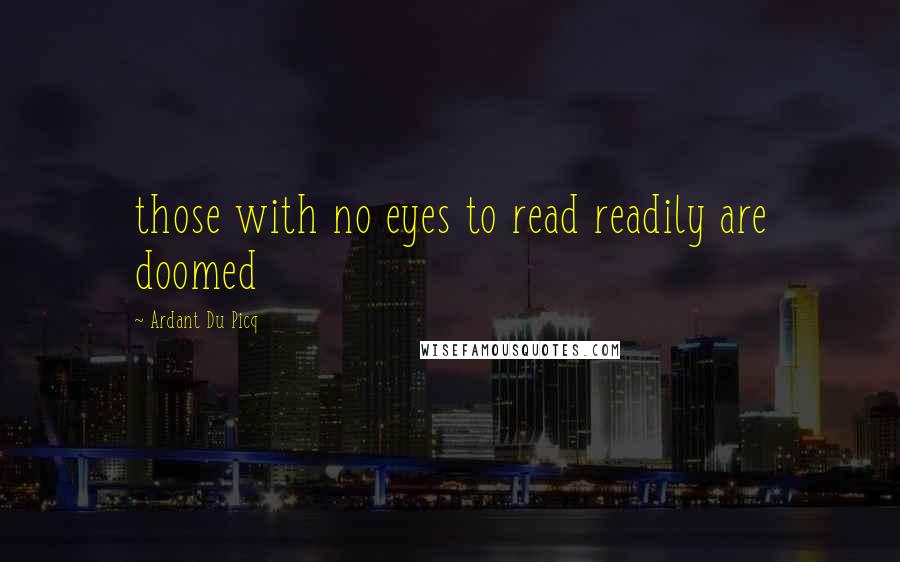 Ardant Du Picq Quotes: those with no eyes to read readily are doomed