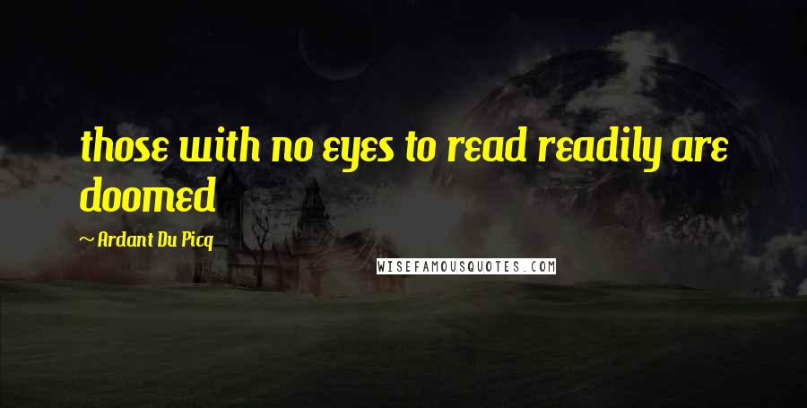 Ardant Du Picq Quotes: those with no eyes to read readily are doomed