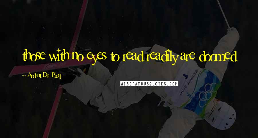 Ardant Du Picq Quotes: those with no eyes to read readily are doomed