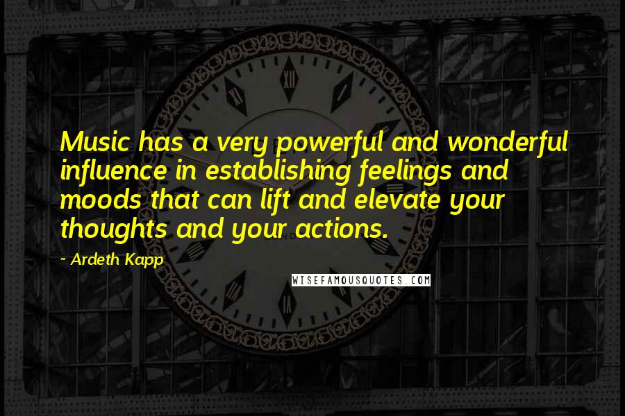 Ardeth Kapp Quotes: Music has a very powerful and wonderful influence in establishing feelings and moods that can lift and elevate your thoughts and your actions.