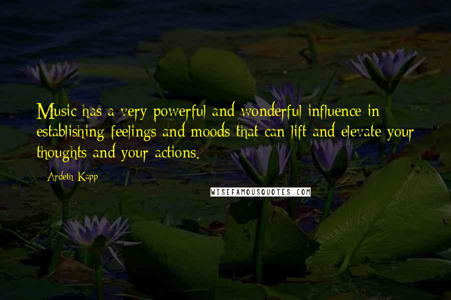 Ardeth Kapp Quotes: Music has a very powerful and wonderful influence in establishing feelings and moods that can lift and elevate your thoughts and your actions.