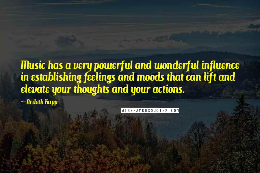 Ardeth Kapp Quotes: Music has a very powerful and wonderful influence in establishing feelings and moods that can lift and elevate your thoughts and your actions.