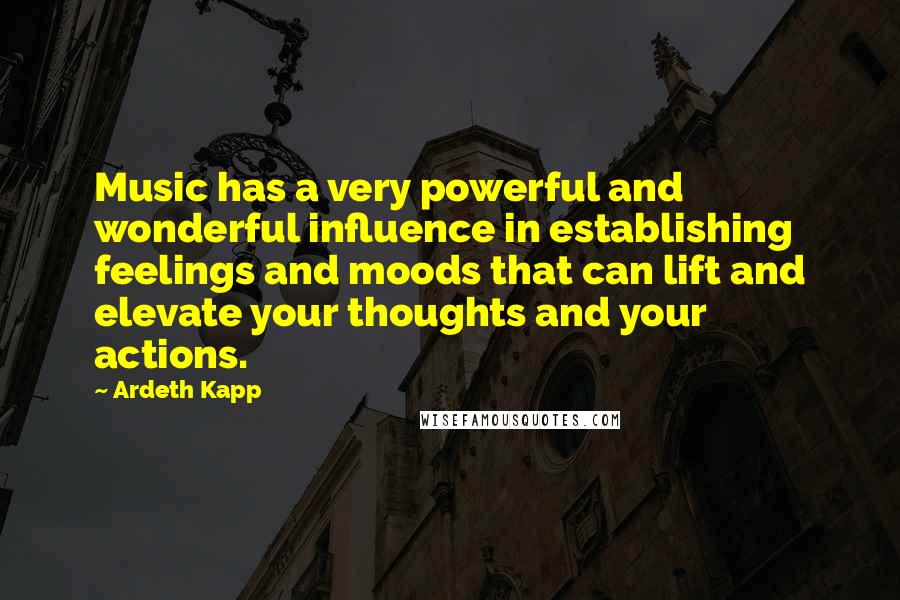 Ardeth Kapp Quotes: Music has a very powerful and wonderful influence in establishing feelings and moods that can lift and elevate your thoughts and your actions.