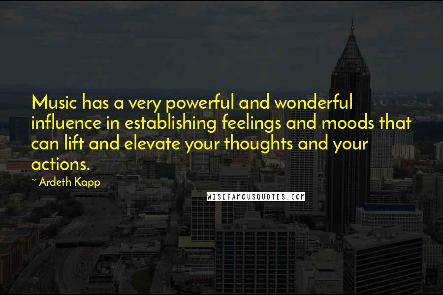 Ardeth Kapp Quotes: Music has a very powerful and wonderful influence in establishing feelings and moods that can lift and elevate your thoughts and your actions.