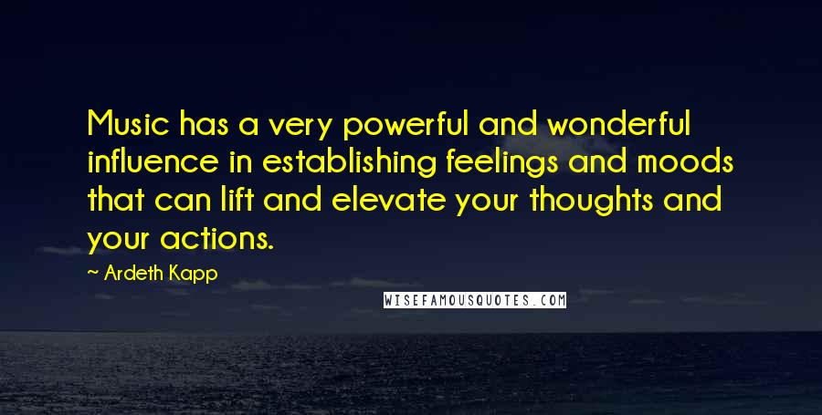 Ardeth Kapp Quotes: Music has a very powerful and wonderful influence in establishing feelings and moods that can lift and elevate your thoughts and your actions.