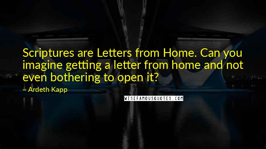 Ardeth Kapp Quotes: Scriptures are Letters from Home. Can you imagine getting a letter from home and not even bothering to open it?