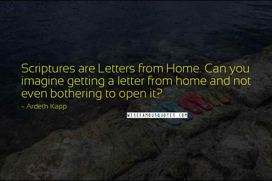 Ardeth Kapp Quotes: Scriptures are Letters from Home. Can you imagine getting a letter from home and not even bothering to open it?