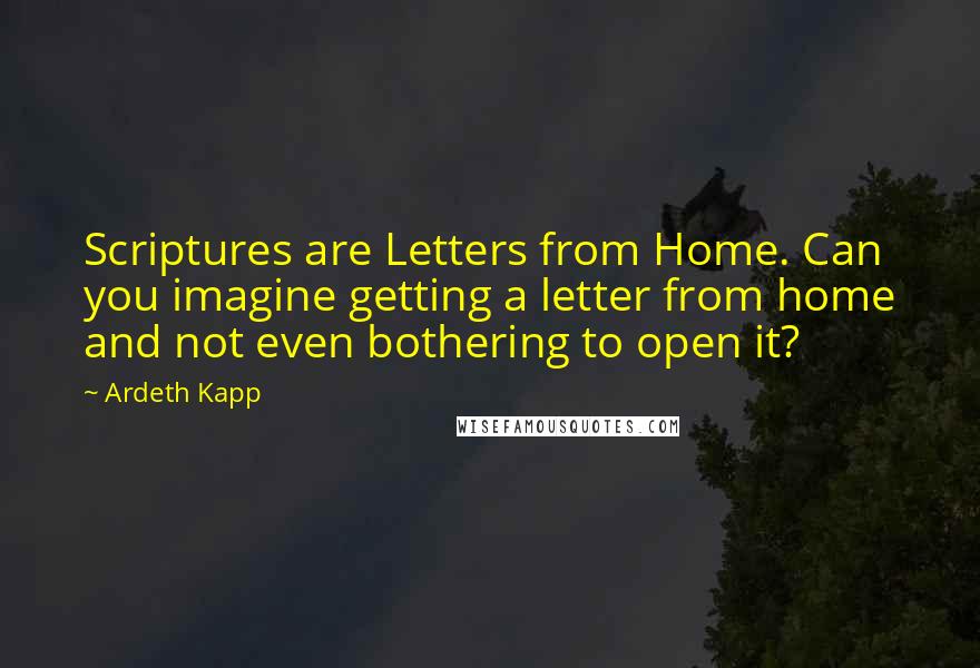 Ardeth Kapp Quotes: Scriptures are Letters from Home. Can you imagine getting a letter from home and not even bothering to open it?