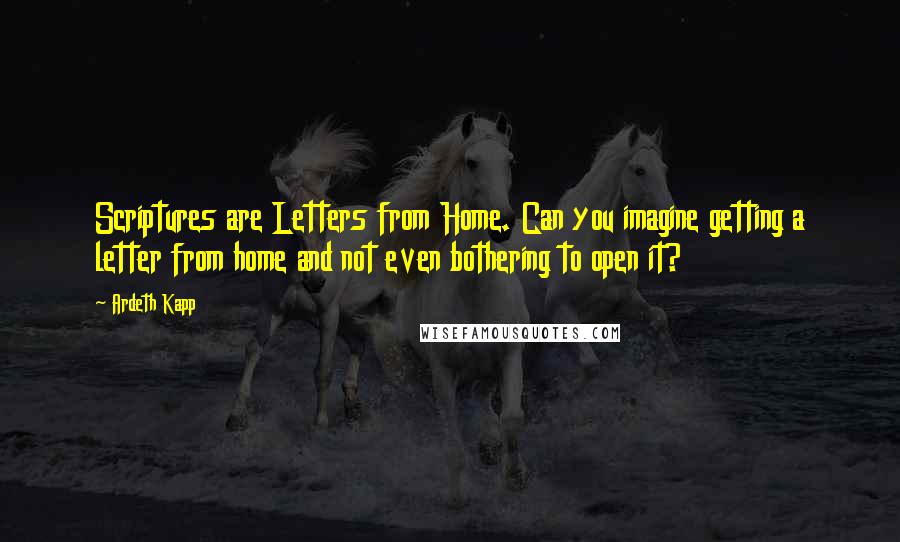 Ardeth Kapp Quotes: Scriptures are Letters from Home. Can you imagine getting a letter from home and not even bothering to open it?