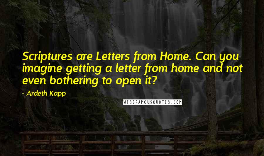 Ardeth Kapp Quotes: Scriptures are Letters from Home. Can you imagine getting a letter from home and not even bothering to open it?