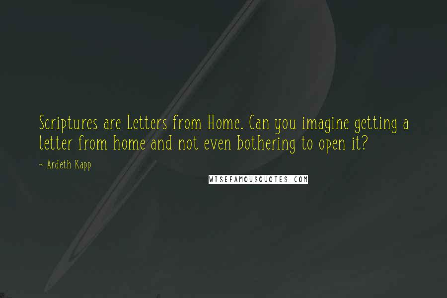 Ardeth Kapp Quotes: Scriptures are Letters from Home. Can you imagine getting a letter from home and not even bothering to open it?