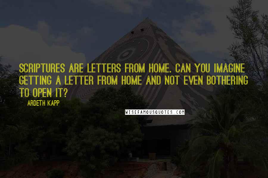 Ardeth Kapp Quotes: Scriptures are Letters from Home. Can you imagine getting a letter from home and not even bothering to open it?