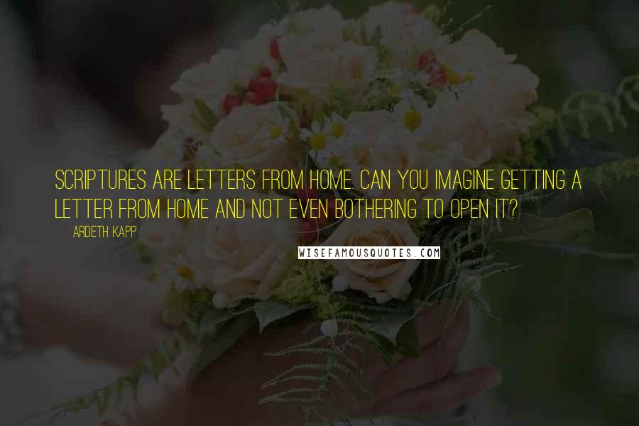 Ardeth Kapp Quotes: Scriptures are Letters from Home. Can you imagine getting a letter from home and not even bothering to open it?