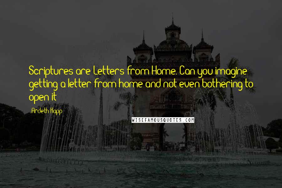 Ardeth Kapp Quotes: Scriptures are Letters from Home. Can you imagine getting a letter from home and not even bothering to open it?