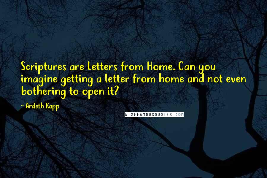 Ardeth Kapp Quotes: Scriptures are Letters from Home. Can you imagine getting a letter from home and not even bothering to open it?