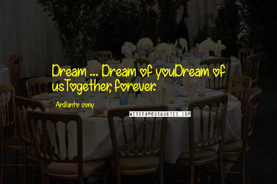 Ardianto Sony Quotes: Dream ... Dream of youDream of usTogether, forever.