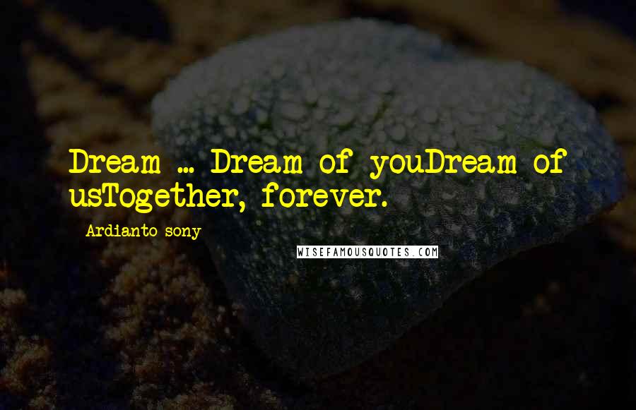 Ardianto Sony Quotes: Dream ... Dream of youDream of usTogether, forever.