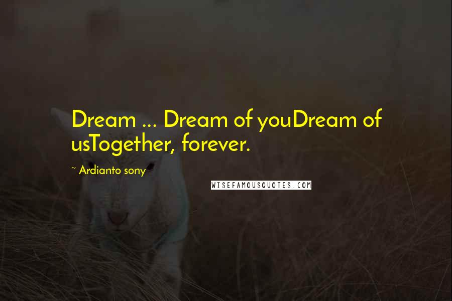 Ardianto Sony Quotes: Dream ... Dream of youDream of usTogether, forever.