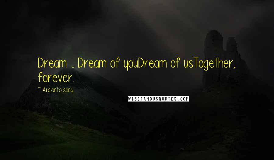 Ardianto Sony Quotes: Dream ... Dream of youDream of usTogether, forever.